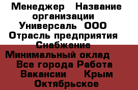 Менеджер › Название организации ­ Универсаль, ООО › Отрасль предприятия ­ Снабжение › Минимальный оклад ­ 1 - Все города Работа » Вакансии   . Крым,Октябрьское